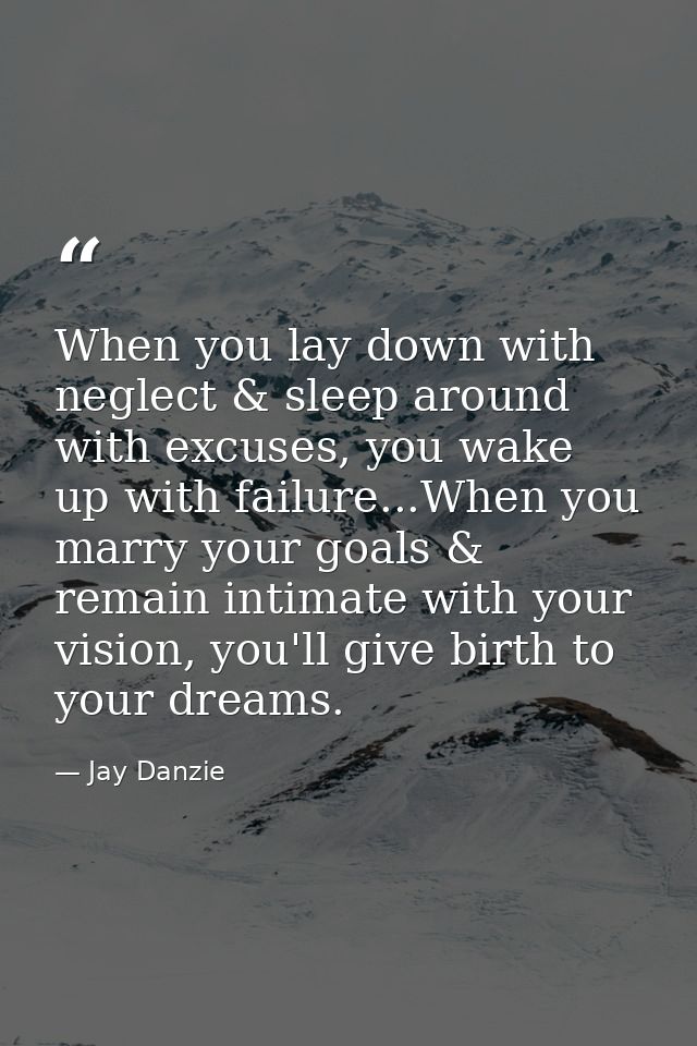 When you lay down with neglect & sleep around with excuses, you wake up with failure...When you marry your goals & remai — Jay Danzie