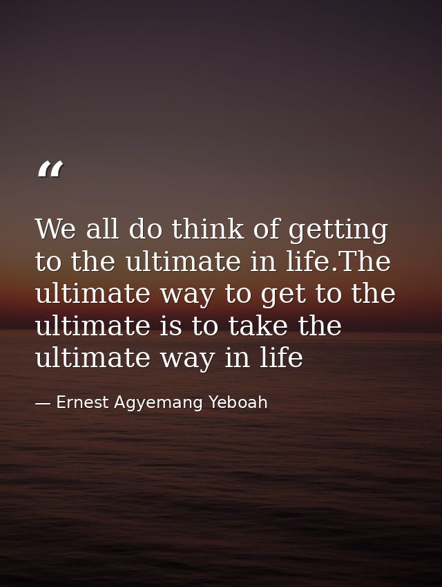We all do think of getting to the ultimate in life.The ultimate way to get to the ultimate is to take the ultimate way i — Ernest Agyemang Yeboah