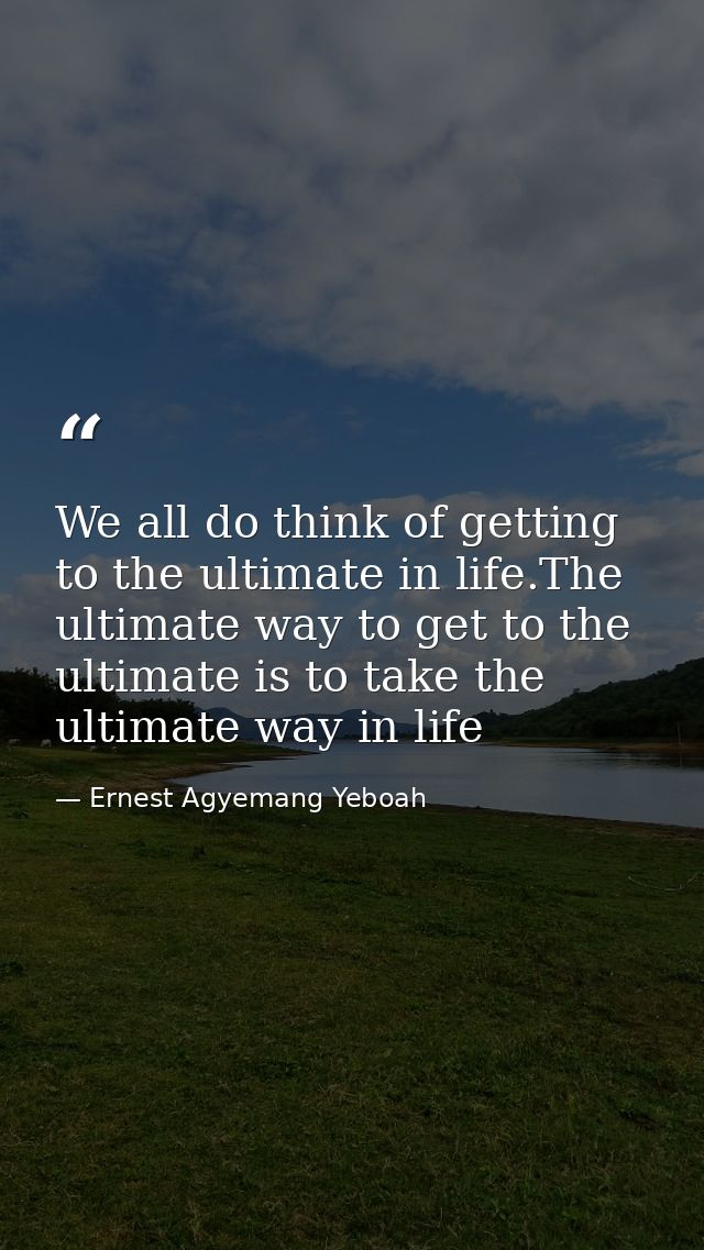 We all do think of getting to the ultimate in life.The ultimate way to get to the ultimate is to take the ultimate way i — Ernest Agyemang Yeboah