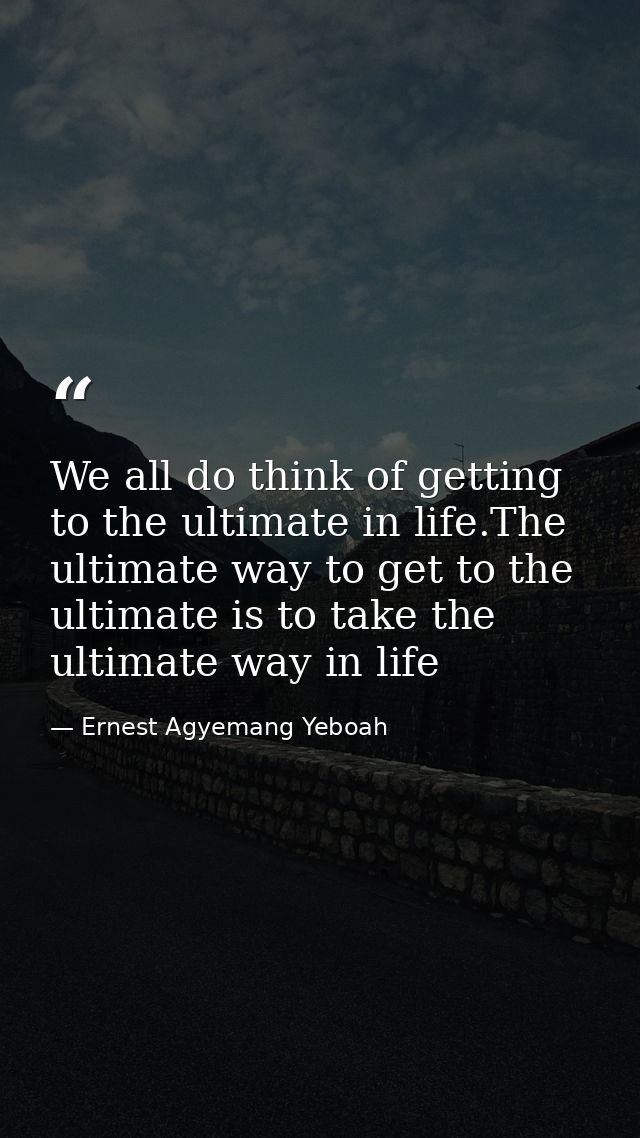 We all do think of getting to the ultimate in life.The ultimate way to get to the ultimate is to take the ultimate way i — Ernest Agyemang Yeboah