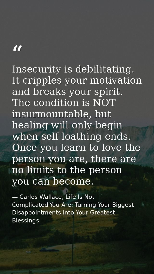 Insecurity is debilitating. It cripples your motivation and breaks your spirit. The condition is NOT insurmountable, but — Carlos Wallace, Life Is Not Complicated-You Are: Turning Your Biggest Disappointments Into Your Greatest Blessings