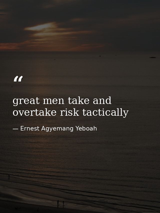 great men take and overtake risk tactically — Ernest Agyemang Yeboah