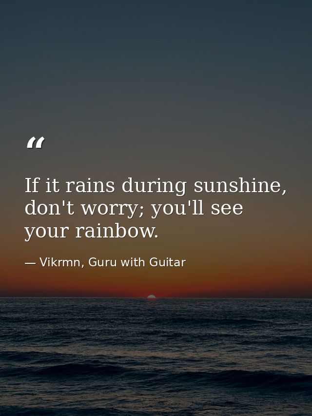 If it rains during sunshine, don't worry; you'll see your rainbow. — Vikrmn, Guru with Guitar