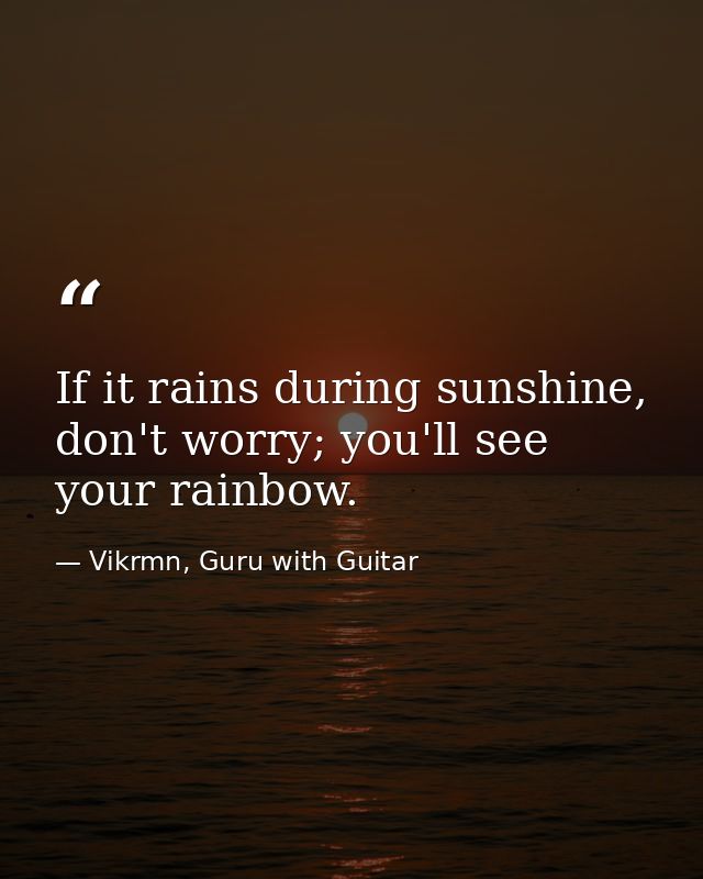 If it rains during sunshine, don't worry; you'll see your rainbow. — Vikrmn, Guru with Guitar