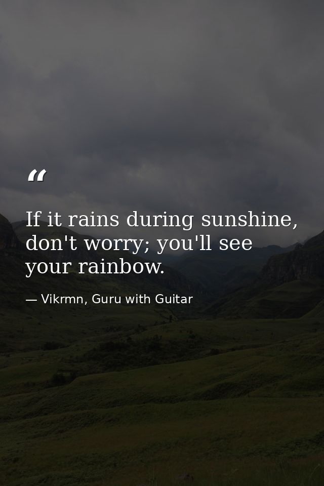 If it rains during sunshine, don't worry; you'll see your rainbow. — Vikrmn, Guru with Guitar