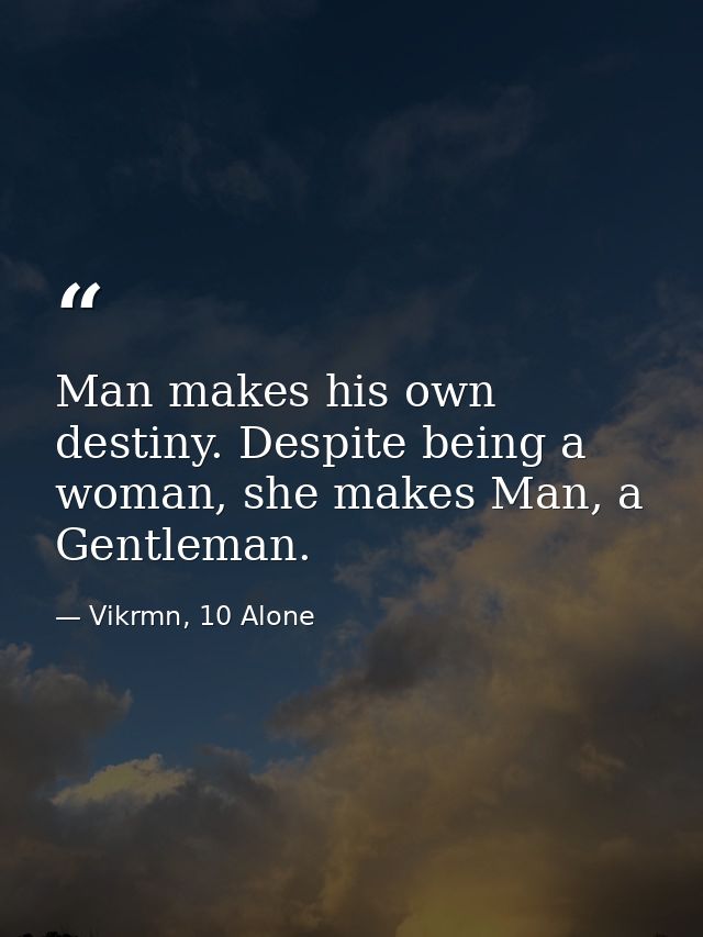 Man makes his own destiny. Despite being a woman, she makes Man, a Gentleman. — Vikrmn, 10 Alone