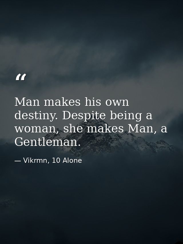 Man makes his own destiny. Despite being a woman, she makes Man, a Gentleman. — Vikrmn, 10 Alone
