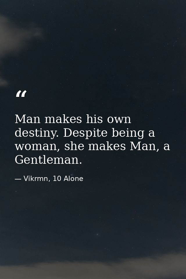 Man makes his own destiny. Despite being a woman, she makes Man, a Gentleman. — Vikrmn, 10 Alone