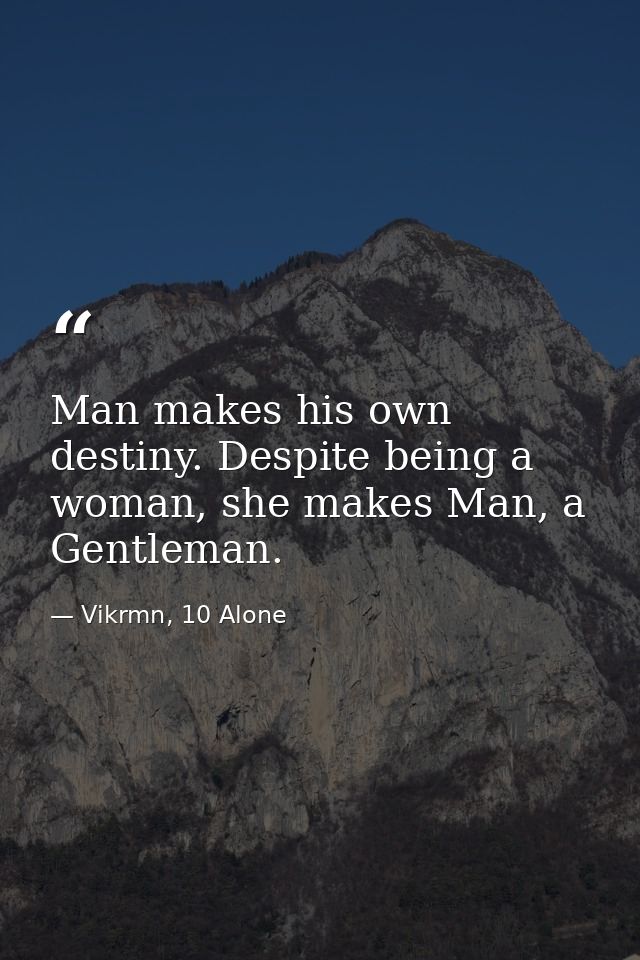 Man makes his own destiny. Despite being a woman, she makes Man, a Gentleman. — Vikrmn, 10 Alone