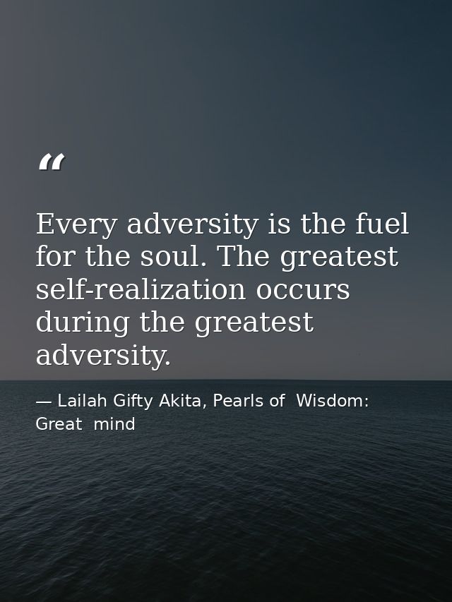 Every adversity is the fuel for the soul. The greatest self-realization occurs during the greatest adversity. — Lailah Gifty Akita, Pearls of  Wisdom: Great  mind