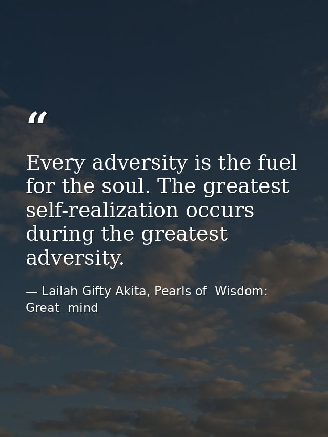 Every adversity is the fuel for the soul. The greatest self-realization occurs during the greatest adversity. — Lailah Gifty Akita, Pearls of  Wisdom: Great  mind