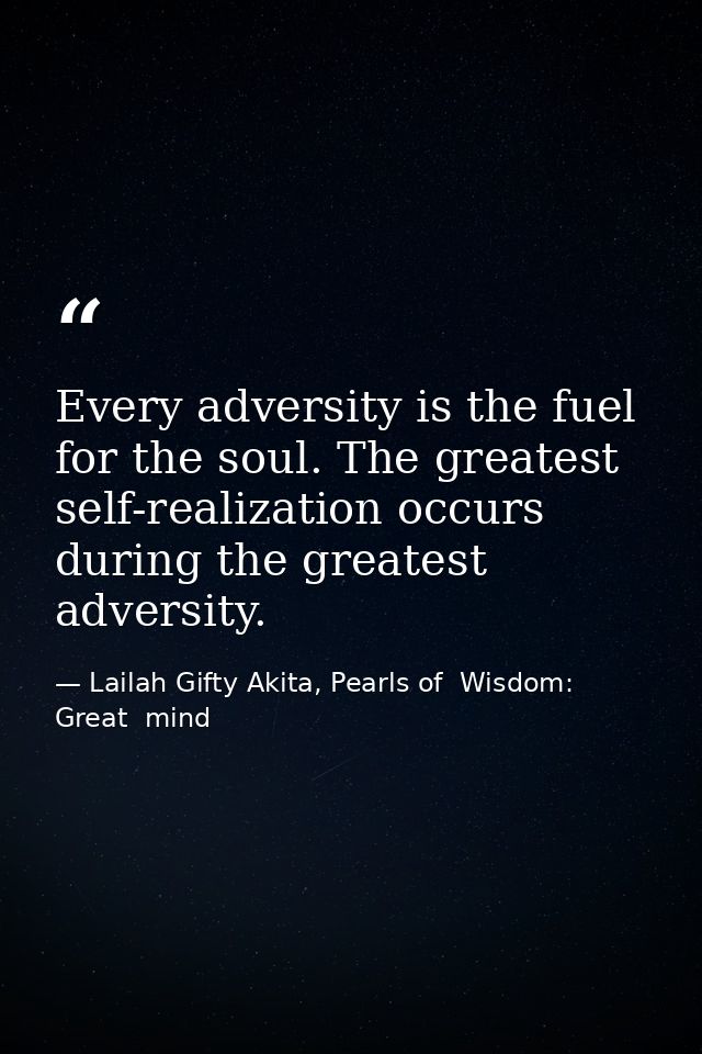 Every adversity is the fuel for the soul. The greatest self-realization occurs during the greatest adversity. — Lailah Gifty Akita, Pearls of  Wisdom: Great  mind