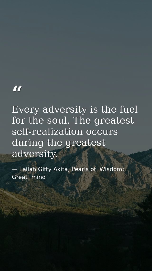 Every adversity is the fuel for the soul. The greatest self-realization occurs during the greatest adversity. — Lailah Gifty Akita, Pearls of  Wisdom: Great  mind