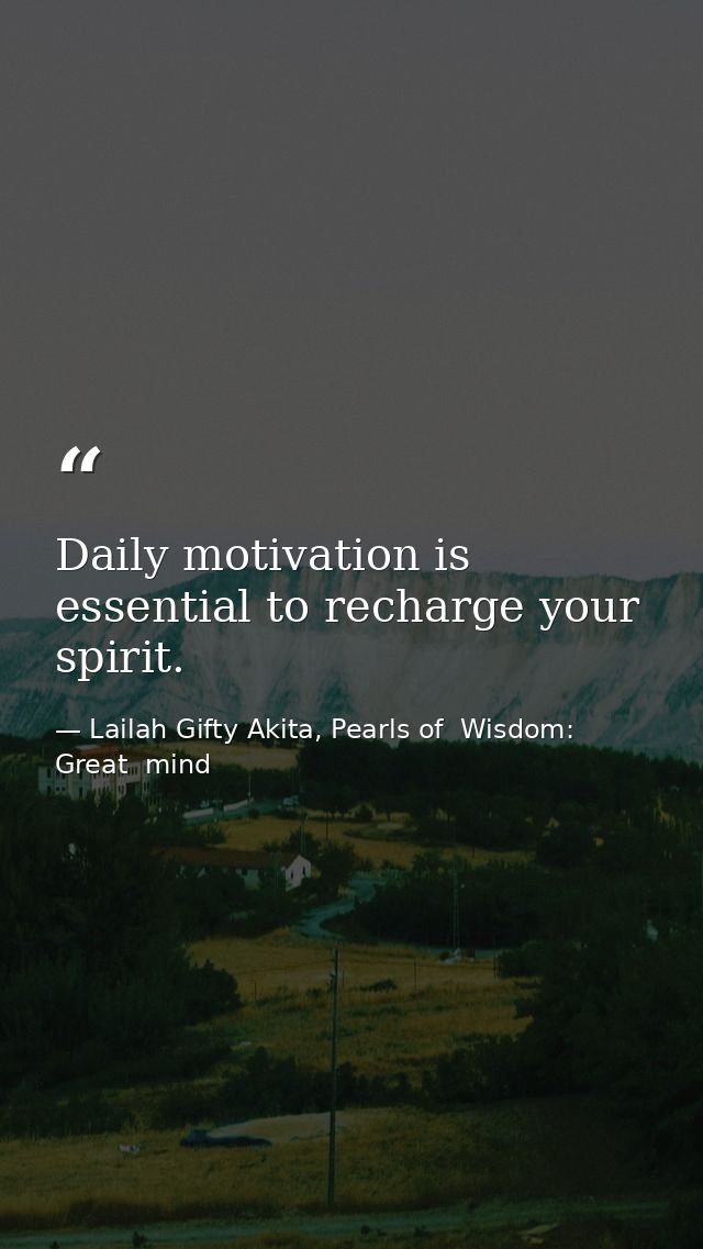 Daily motivation is essential to recharge your spirit. — Lailah Gifty Akita, Pearls of  Wisdom: Great  mind