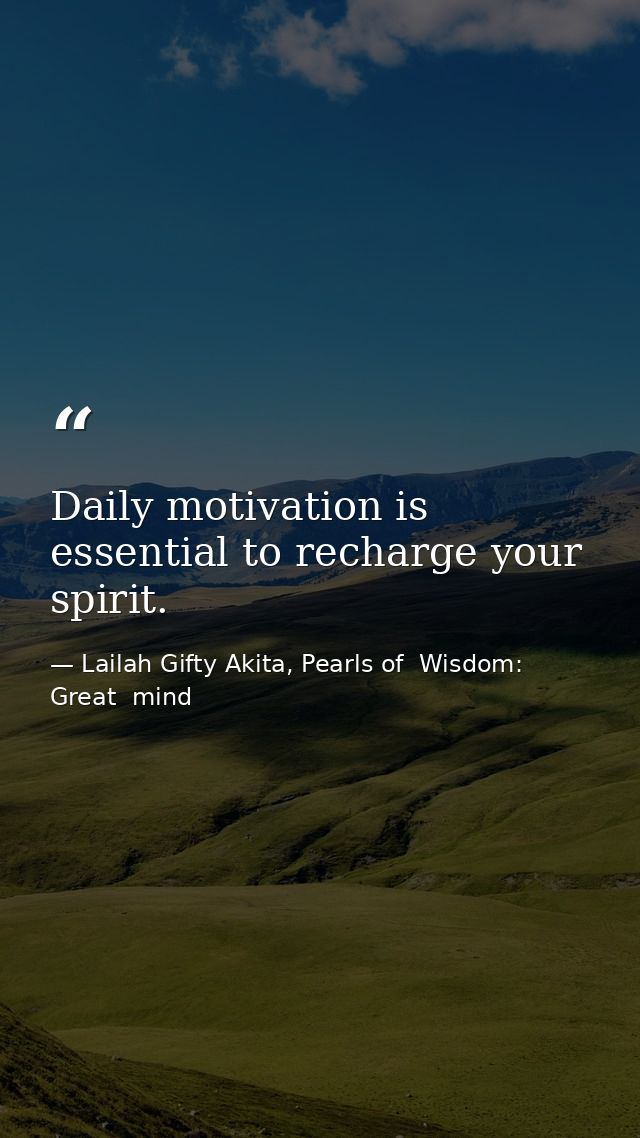 Daily motivation is essential to recharge your spirit. — Lailah Gifty Akita, Pearls of  Wisdom: Great  mind
