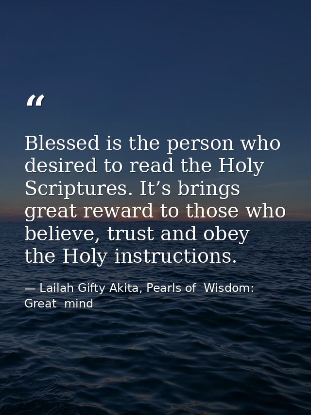 Blessed is the person who desired to read the Holy Scriptures. It’s brings great reward to those who believe, trust and  — Lailah Gifty Akita, Pearls of  Wisdom: Great  mind