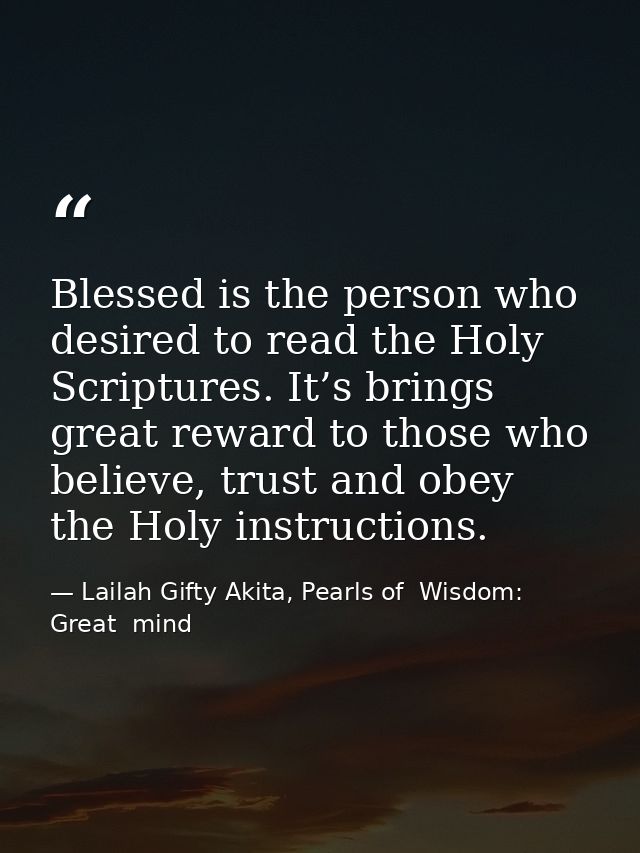 Blessed is the person who desired to read the Holy Scriptures. It’s brings great reward to those who believe, trust and  — Lailah Gifty Akita, Pearls of  Wisdom: Great  mind