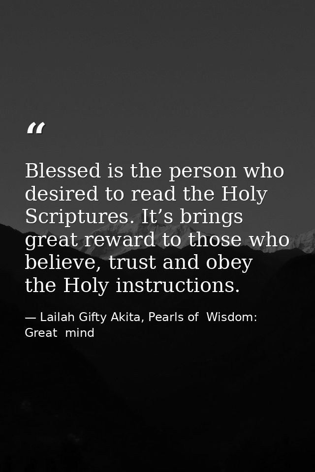 Blessed is the person who desired to read the Holy Scriptures. It’s brings great reward to those who believe, trust and  — Lailah Gifty Akita, Pearls of  Wisdom: Great  mind