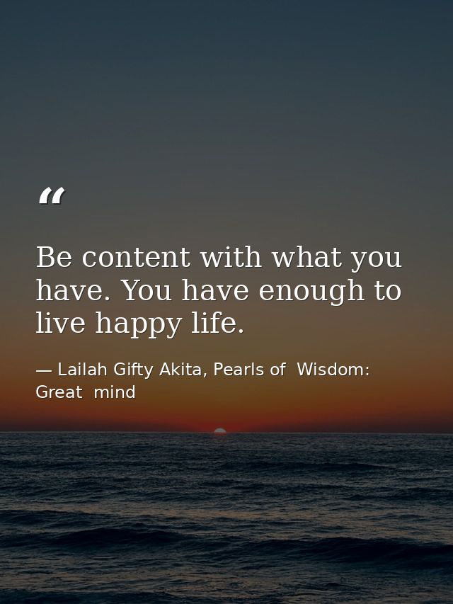 Be content with what you have. You have enough to live happy life. — Lailah Gifty Akita, Pearls of  Wisdom: Great  mind