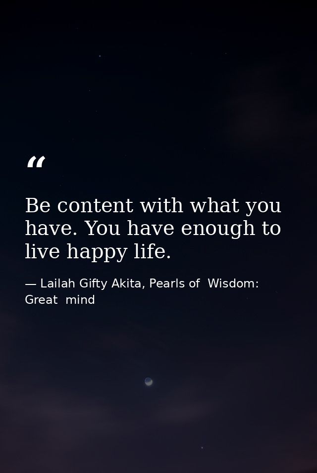 Be content with what you have. You have enough to live happy life. — Lailah Gifty Akita, Pearls of  Wisdom: Great  mind