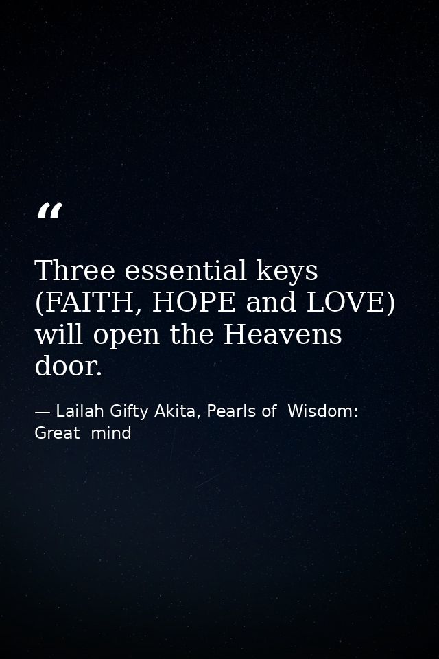Three essential keys (FAITH, HOPE and LOVE) will open the Heavens door. — Lailah Gifty Akita, Pearls of  Wisdom: Great  mind