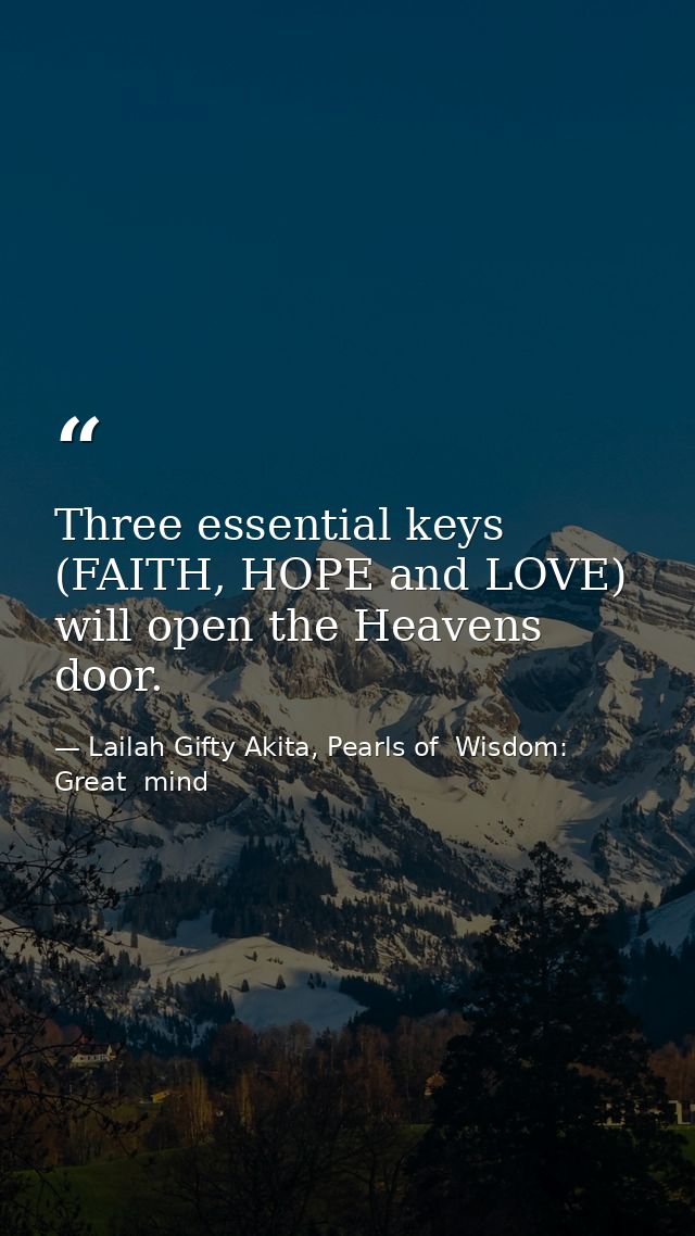 Three essential keys (FAITH, HOPE and LOVE) will open the Heavens door. — Lailah Gifty Akita, Pearls of  Wisdom: Great  mind