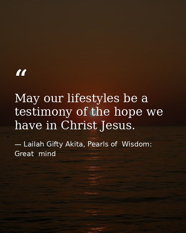 May our lifestyles be a testimony of the hope we have in Christ Jesus. — Lailah Gifty Akita, Pearls of  Wisdom: Great  mind