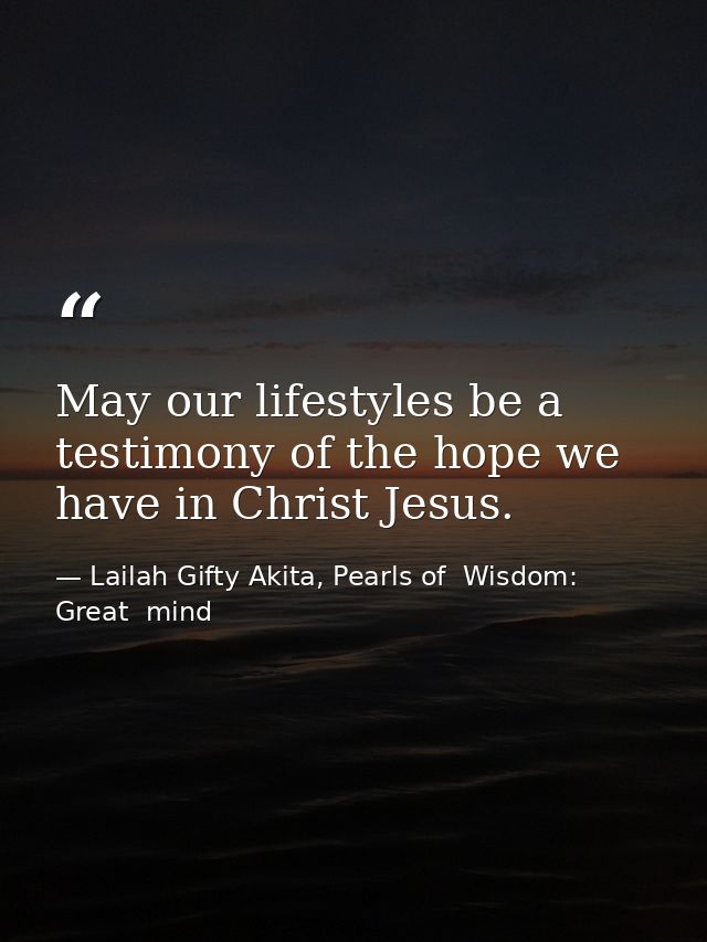 May our lifestyles be a testimony of the hope we have in Christ Jesus. — Lailah Gifty Akita, Pearls of  Wisdom: Great  mind