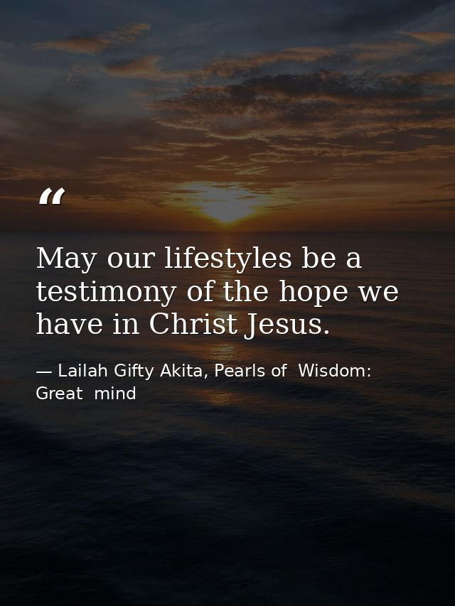 May our lifestyles be a testimony of the hope we have in Christ Jesus. — Lailah Gifty Akita, Pearls of  Wisdom: Great  mind