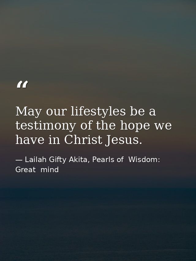 May our lifestyles be a testimony of the hope we have in Christ Jesus. — Lailah Gifty Akita, Pearls of  Wisdom: Great  mind