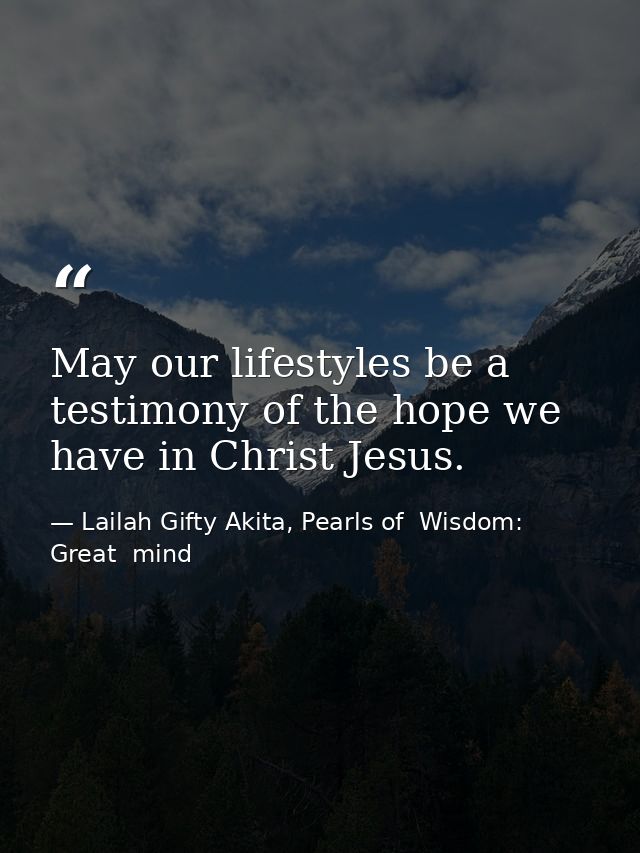 May our lifestyles be a testimony of the hope we have in Christ Jesus. — Lailah Gifty Akita, Pearls of  Wisdom: Great  mind