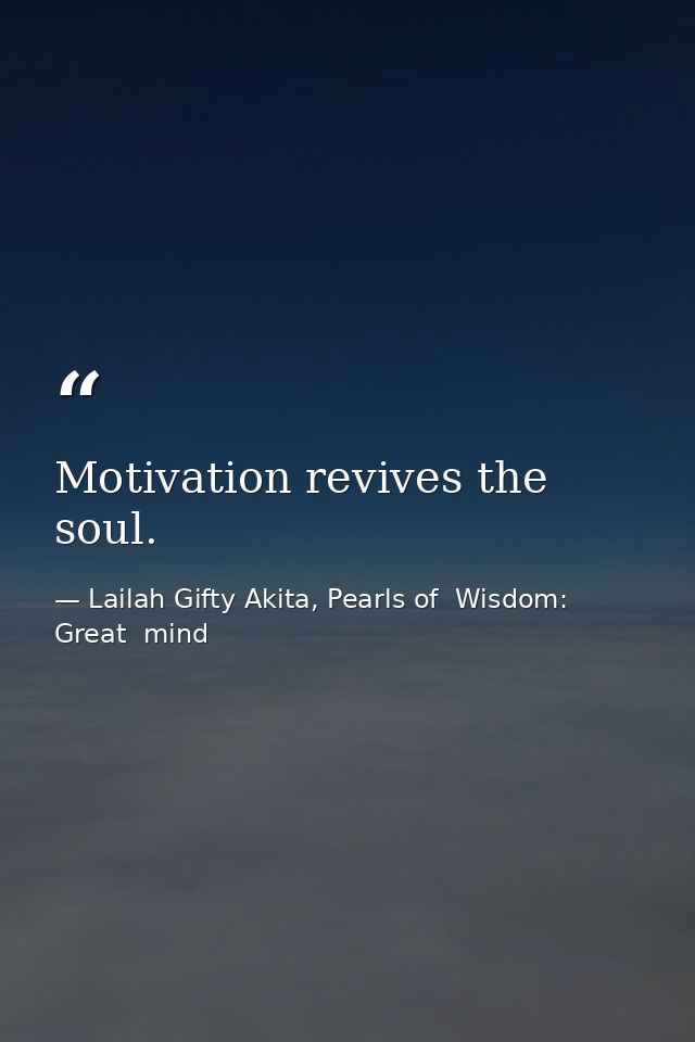 Motivation revives the soul. — Lailah Gifty Akita, Pearls of  Wisdom: Great  mind