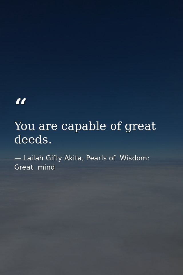 You are capable of great deeds. — Lailah Gifty Akita, Pearls of  Wisdom: Great  mind