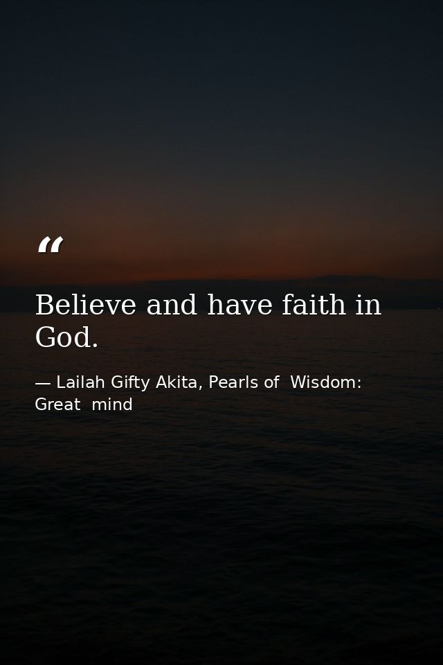 Believe and have faith in God. — Lailah Gifty Akita, Pearls of  Wisdom: Great  mind