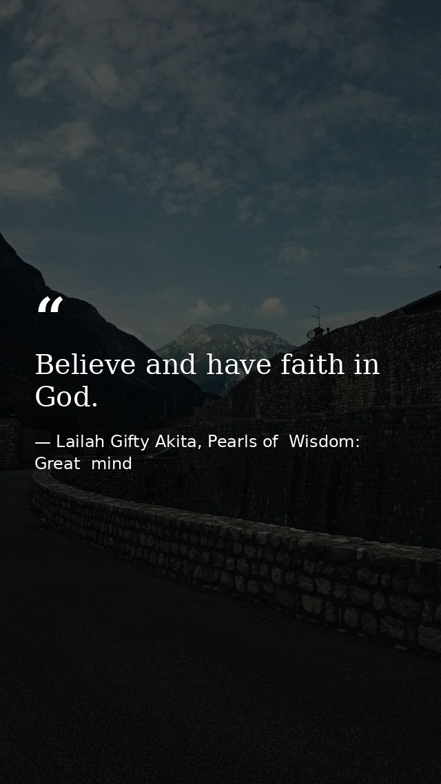 Believe and have faith in God. — Lailah Gifty Akita, Pearls of  Wisdom: Great  mind