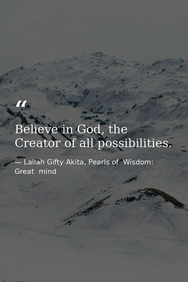Believe in God, the Creator of all possibilities. — Lailah Gifty Akita, Pearls of  Wisdom: Great  mind