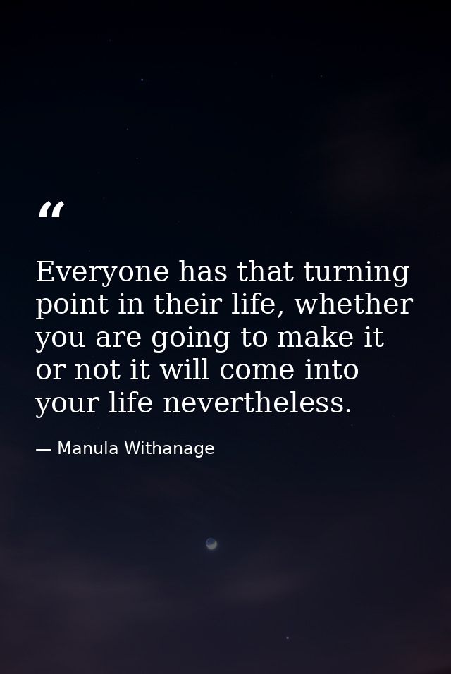 Everyone has that turning point in their life, whether you are going to make it or not it will come into your life never — Manula Withanage