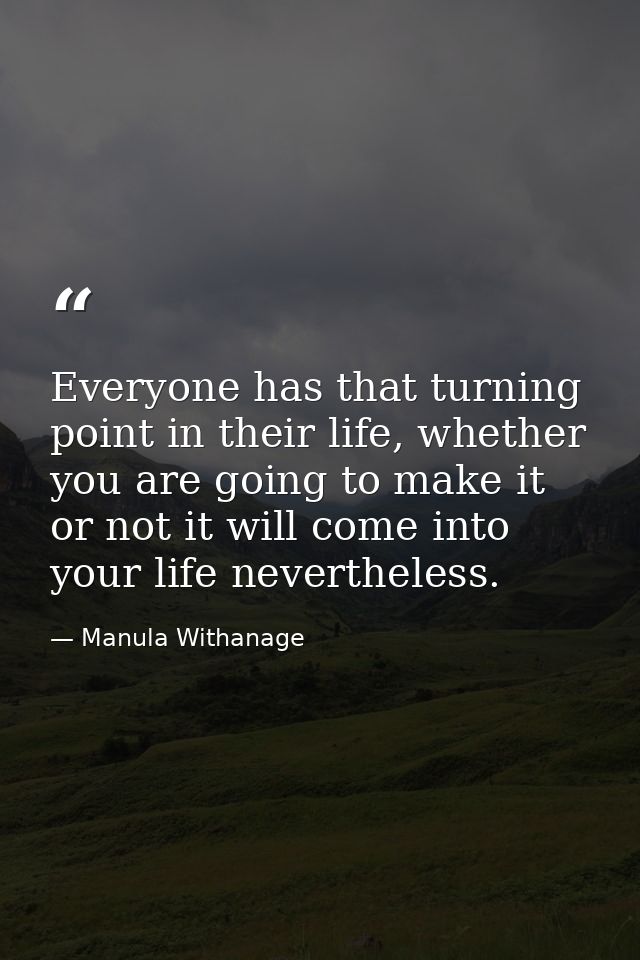 Everyone has that turning point in their life, whether you are going to make it or not it will come into your life never — Manula Withanage