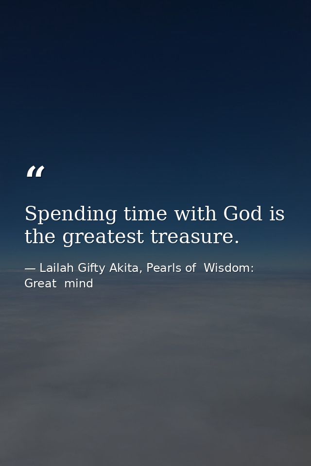 Spending time with God is the greatest treasure. — Lailah Gifty Akita, Pearls of  Wisdom: Great  mind