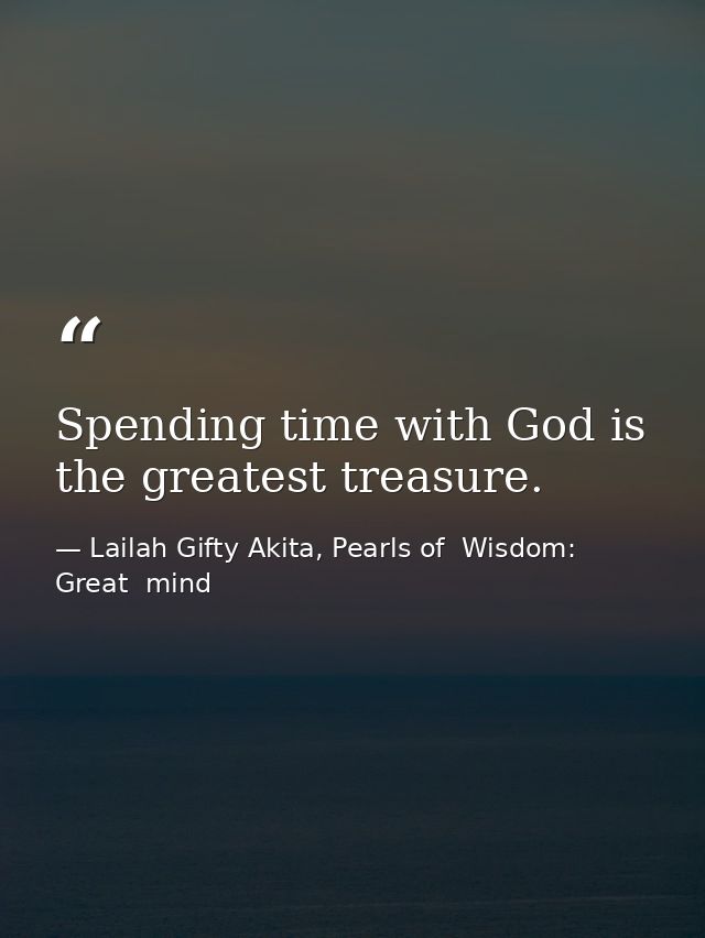 Spending time with God is the greatest treasure. — Lailah Gifty Akita, Pearls of  Wisdom: Great  mind