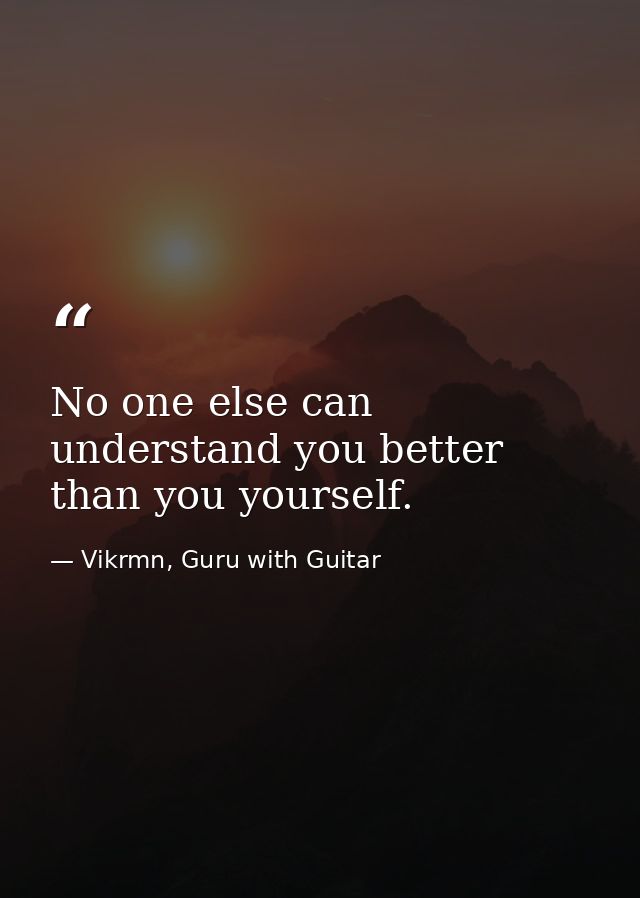 No one else can understand you better than you yourself. — Vikrmn, Guru with Guitar