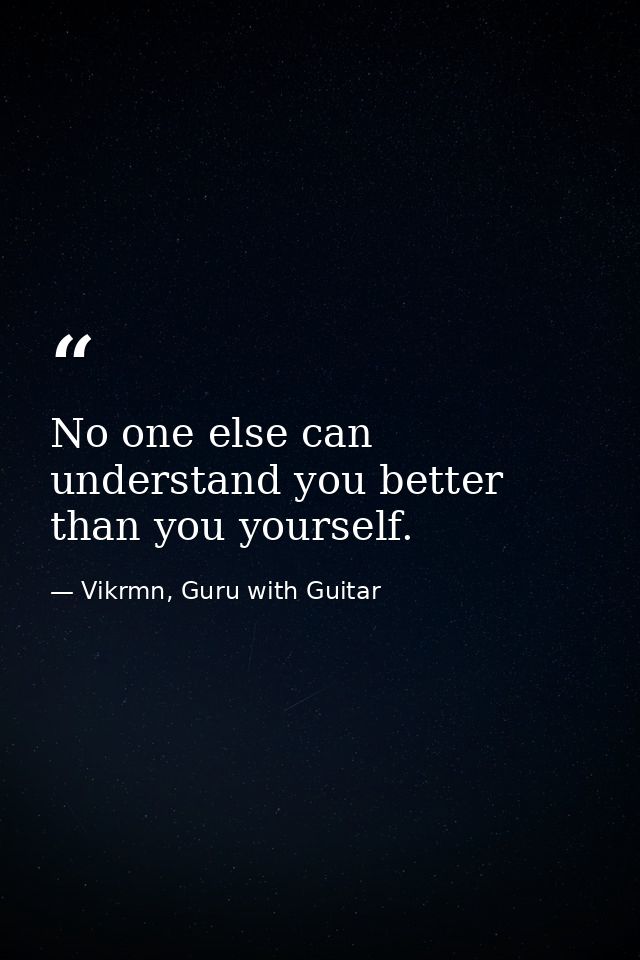 No one else can understand you better than you yourself. — Vikrmn, Guru with Guitar