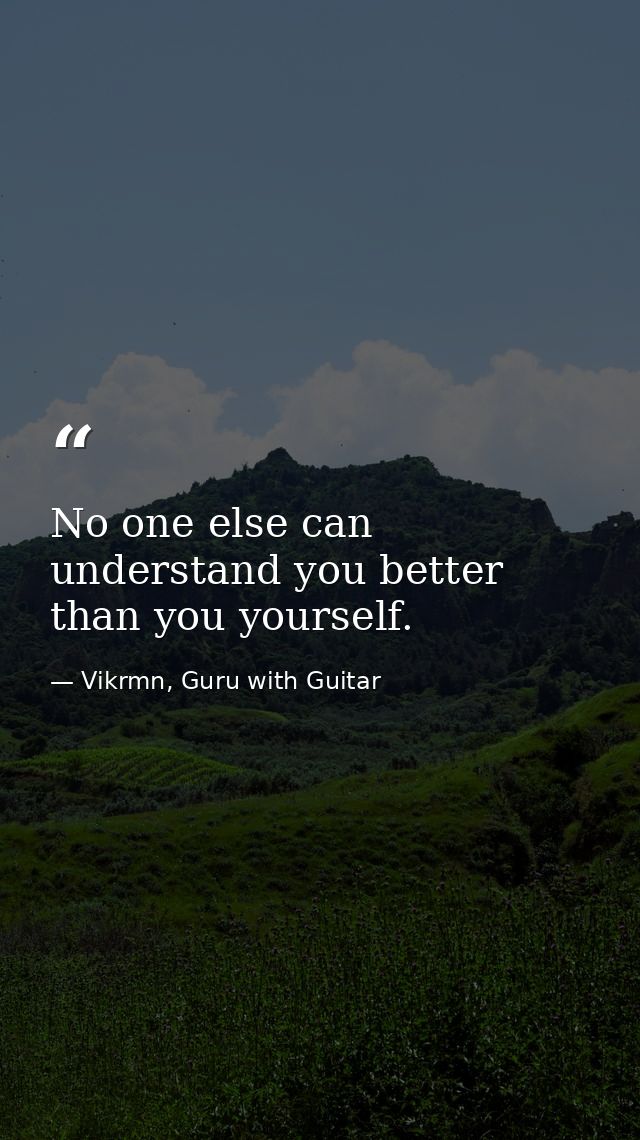 No one else can understand you better than you yourself. — Vikrmn, Guru with Guitar