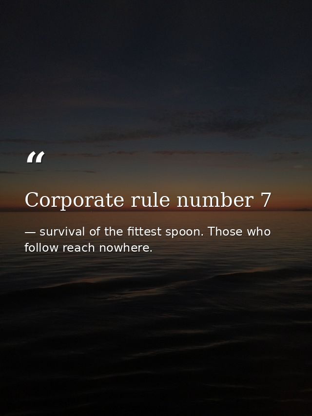 Corporate rule number 7 — survival of the fittest spoon. Those who follow reach nowhere.