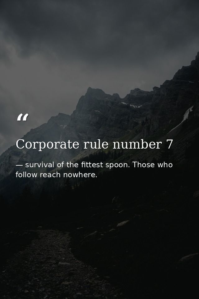 Corporate rule number 7 — survival of the fittest spoon. Those who follow reach nowhere.