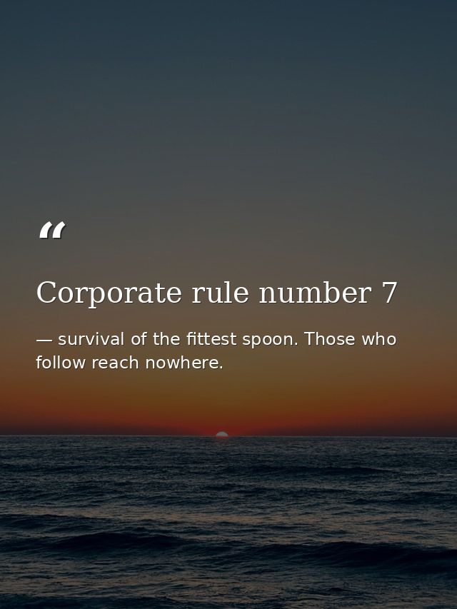 Corporate rule number 7 — survival of the fittest spoon. Those who follow reach nowhere.