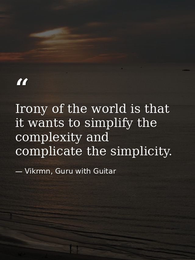 Irony of the world is that it wants to simplify the complexity and complicate the simplicity. — Vikrmn, Guru with Guitar