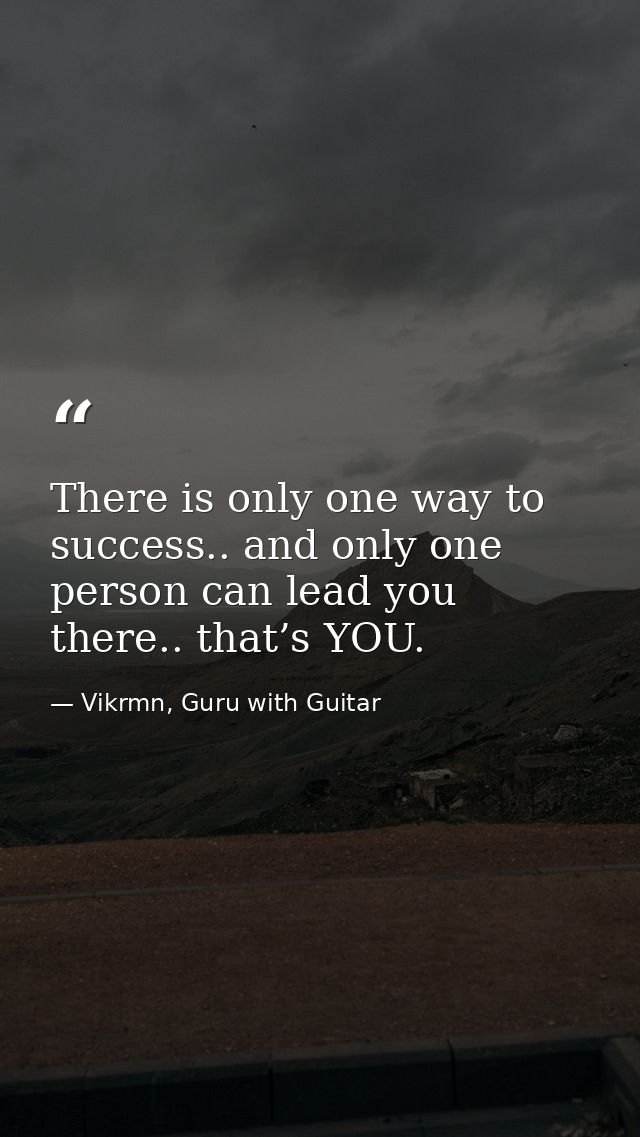 There is only one way to success.. and only one person can lead you there.. that’s YOU. — Vikrmn, Guru with Guitar