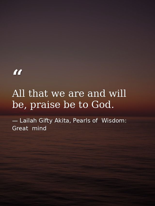 All that we are and will be, praise be to God. — Lailah Gifty Akita, Pearls of  Wisdom: Great  mind