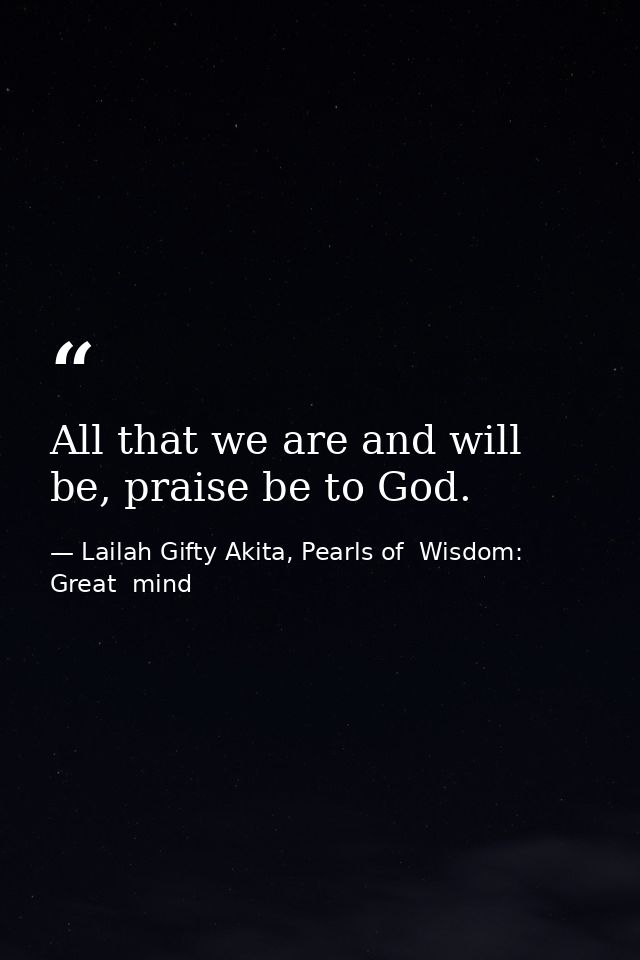 All that we are and will be, praise be to God. — Lailah Gifty Akita, Pearls of  Wisdom: Great  mind